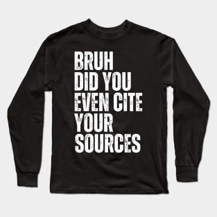 Bruh Did You Even Cite Your Sources Long Sleeve T-Shirt